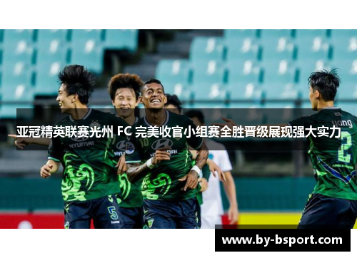 亚冠精英联赛光州 FC 完美收官小组赛全胜晋级展现强大实力