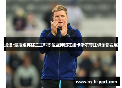 埃迪·豪拒绝英格兰主帅职位坚持留在纽卡斯尔专注俱乐部发展 埃迪·豪拒绝英格兰主帅职位坚持留在纽卡斯尔专注俱乐部发展