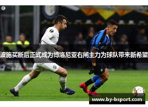 波施买断后正式成为博洛尼亚右闸主力为球队带来新希望