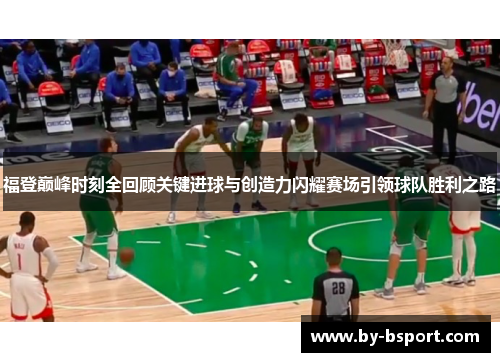 福登巅峰时刻全回顾关键进球与创造力闪耀赛场引领球队胜利之路 福登巅峰时刻全回顾关键进球与创造力闪耀赛场引领球队胜利之路