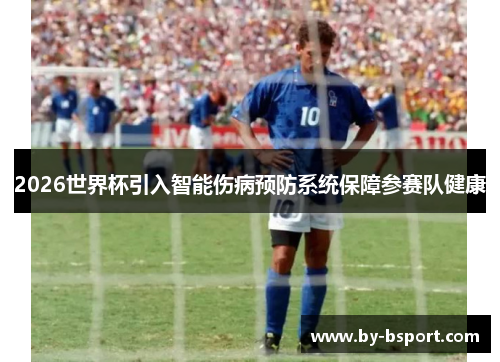 2026世界杯引入智能伤病预防系统保障参赛队健康 2026世界杯引入智能伤病预防系统保障参赛队健康