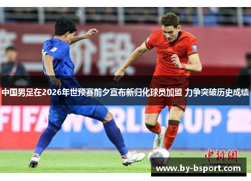 中国男足在2026年世预赛前夕宣布新归化球员加盟 力争突破历史成绩