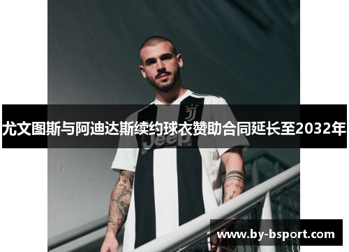 尤文图斯与阿迪达斯续约球衣赞助合同延长至2032年