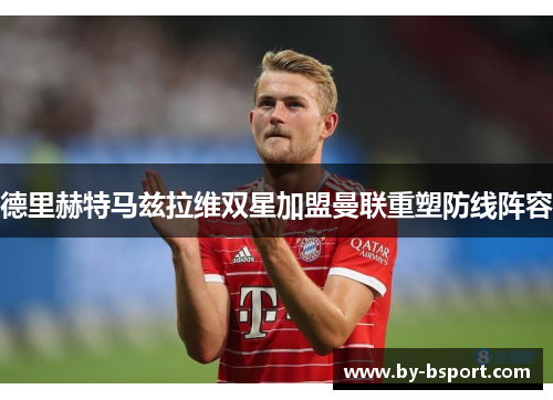 德里赫特马兹拉维双星加盟曼联重塑防线阵容