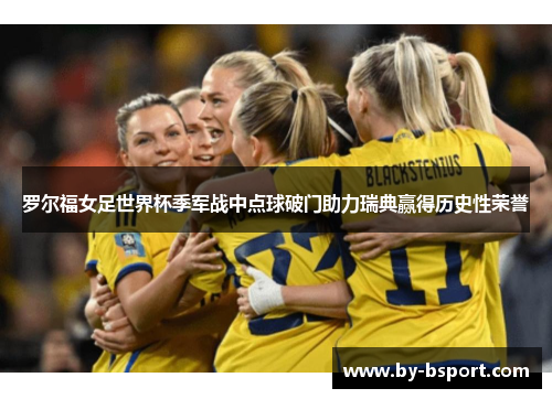 罗尔福女足世界杯季军战中点球破门助力瑞典赢得历史性荣誉