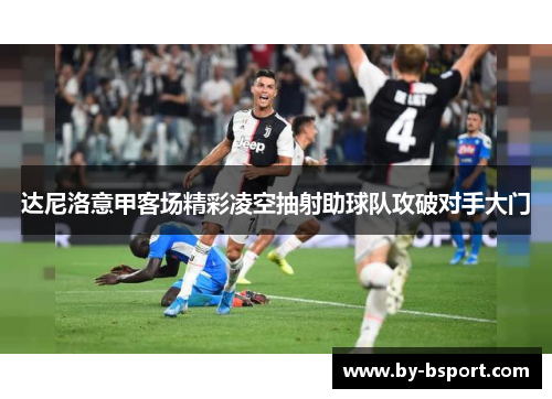达尼洛意甲客场精彩凌空抽射助球队攻破对手大门
