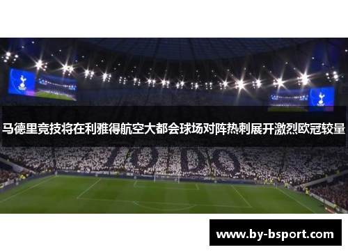 马德里竞技将在利雅得航空大都会球场对阵热刺展开激烈欧冠较量