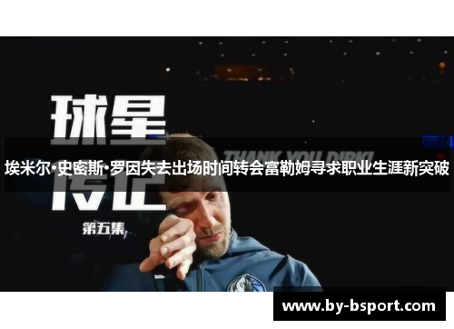 埃米尔·史密斯·罗因失去出场时间转会富勒姆寻求职业生涯新突破