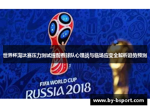 世界杯淘汰赛压力测试提前看球队心理战与临场应变全解析趋势预测