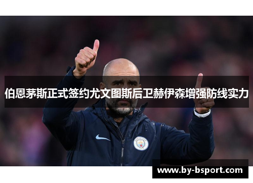 伯恩茅斯正式签约尤文图斯后卫赫伊森增强防线实力