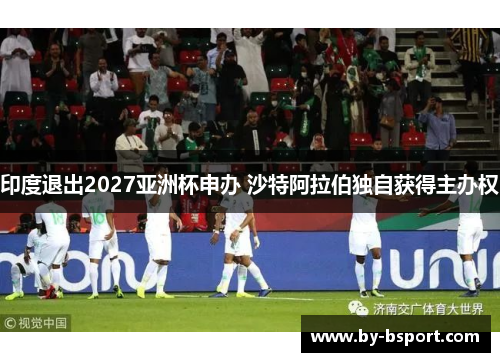 印度退出2027亚洲杯申办 沙特阿拉伯独自获得主办权