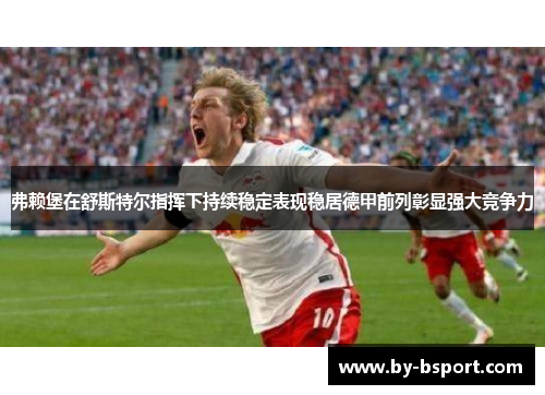 弗赖堡在舒斯特尔指挥下持续稳定表现稳居德甲前列彰显强大竞争力