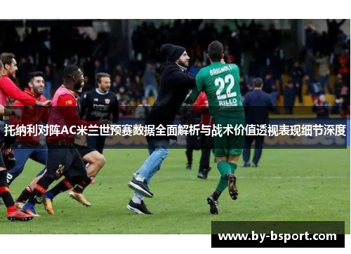 托纳利对阵AC米兰世预赛数据全面解析与战术价值透视表现细节深度