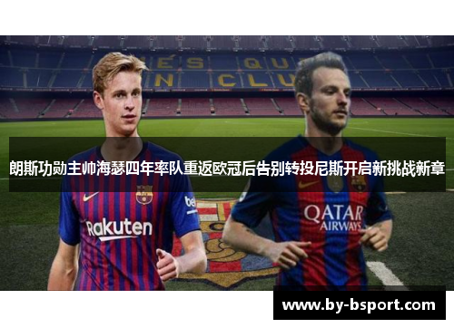 朗斯功勋主帅海瑟四年率队重返欧冠后告别转投尼斯开启新挑战新章