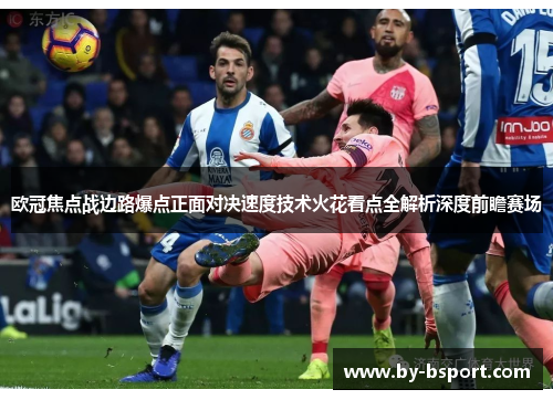 欧冠焦点战边路爆点正面对决速度技术火花看点全解析深度前瞻赛场