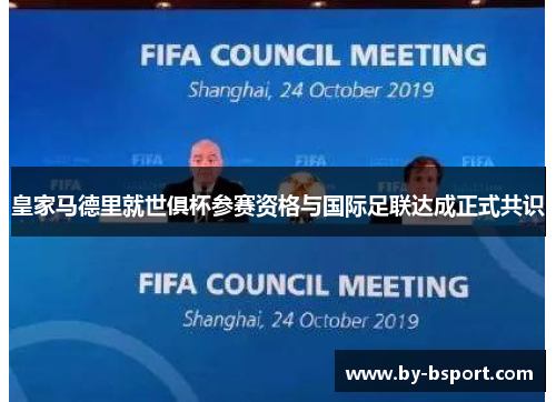 皇家马德里就世俱杯参赛资格与国际足联达成正式共识 皇家马德里就世俱杯参赛资格与国际足联达成正式共识