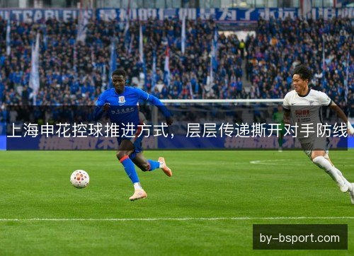 上海申花控球推进方式，层层传递撕开对手防线