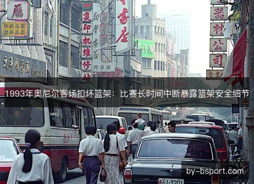 1993年奥尼尔客场扣坏篮架：比赛长时间中断暴露篮架安全细节