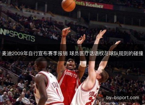 麦迪2009年自行宣布赛季报销 球员医疗话语权与球队规则的碰撞